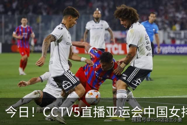 今日！CCTV5直播亚运会中国女排+中超，5+转中国男篮，网络转大连鲲城+曼城+尤文等