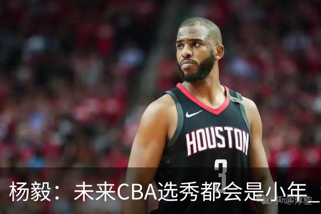 杨毅：未来CBA选秀都会是小年 教育公平更重要