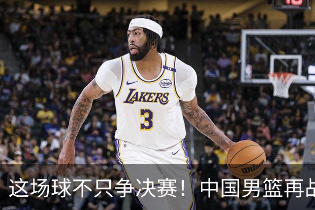 这场球不只争决赛！中国男篮再战日本，12年旧账+今夏新仇一起算